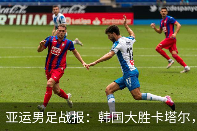 亚运男足战报：韩国大胜卡塔尔，斯旺西前锋斩获帽子戏法；越南遗憾失分