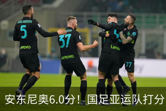 安东尼奥6.0分！国足亚运队打分：玄冥二老最高 毛伟杰4.5分，三将不及格